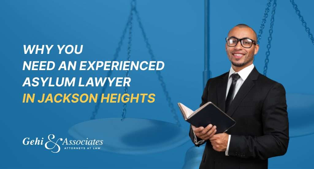 Why You Need an Experienced Asylum Lawyer in Jackson Heights